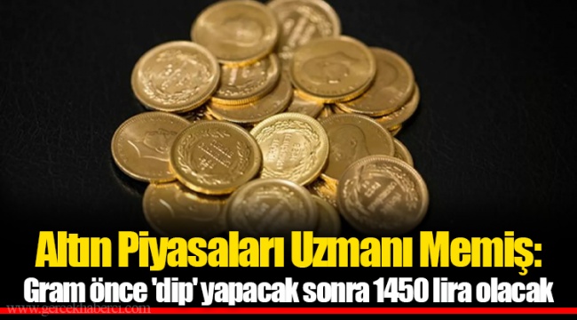 Altın Piyasaları Uzmanı Memiş Gram önce dip yapacak sonra 1450 lira