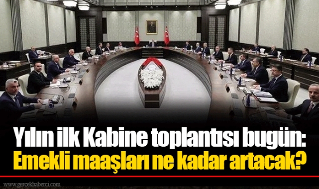 Yılın ilk Kabine toplantısı bugün Emekli maaşları ne kadar artacak