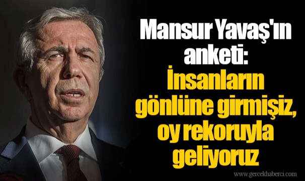 Mansur Yavaş ın anketi İnsanların gönlüne girmişiz oy rekoruyla