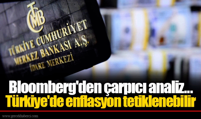 Bloomberg den çarpıcı analiz Türkiye de enflasyon tetiklenebilir