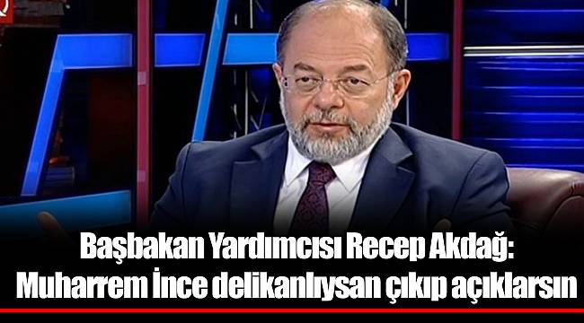 Basbakan Yardimcisi Recep Akdag Muharrem Ince Delikanliysan Cikip Aciklarsin Gundem Gercek Haberci