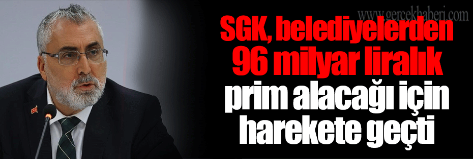 SGK, belediyelerden 96 milyar liralık prim alacağı için harekete geçti