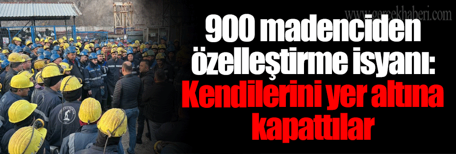 900 madenciden özelleştirme isyanı: Kendilerini yer altına kapattılar