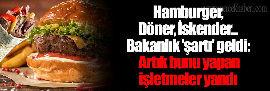 Hamburger, Döner, İskender... Bakanlık 'şartı' geldi: Artık bunu yapan işletmeler yandı