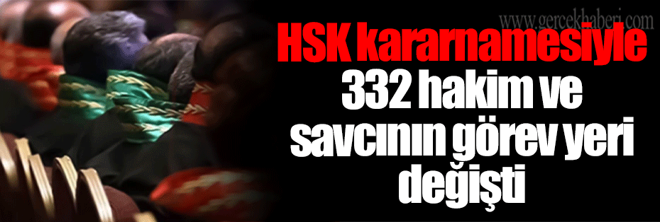 HSK kararnamesiyle 332 hakim ve savcının görev yeri değişti