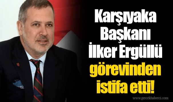 Karşıyaka Başkanı İlker Ergüllü görevinden istifa etti!